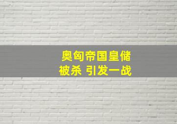 奥匈帝国皇储被杀 引发一战